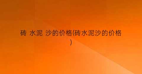 砖 水泥 沙的价格(砖水泥沙的价格)